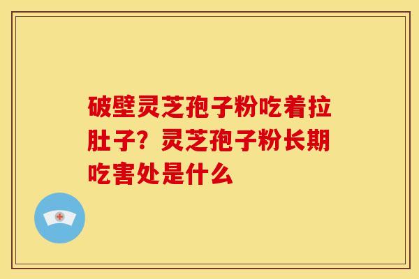 破壁灵芝孢子粉吃着拉肚子?灵芝孢子粉长期吃害处是什么 破壁灵芝孢子粉吃着拉肚子?灵芝孢子粉长期吃害处是什么