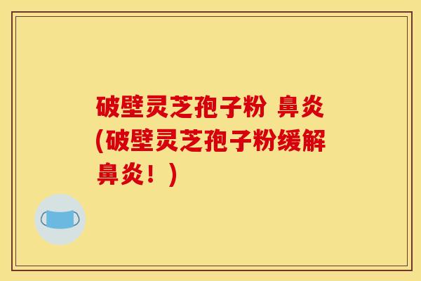 破壁灵芝孢子粉 (破壁灵芝孢子粉缓解！)