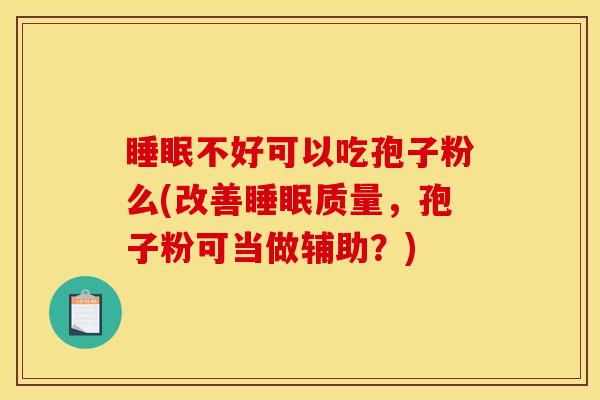 不好可以吃孢子粉么(改善质量,孢子粉可当做辅助?) 不好可以吃孢子粉么(改善质量,孢子粉可当做辅助?)