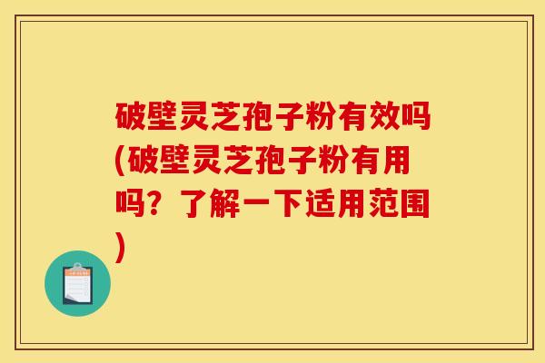 破壁灵芝孢子粉有效吗(破壁灵芝孢子粉有用吗?了解一下适用范围) 破壁灵芝孢子粉有效吗(破壁灵芝孢子粉有用吗?了解一下适用范围)
