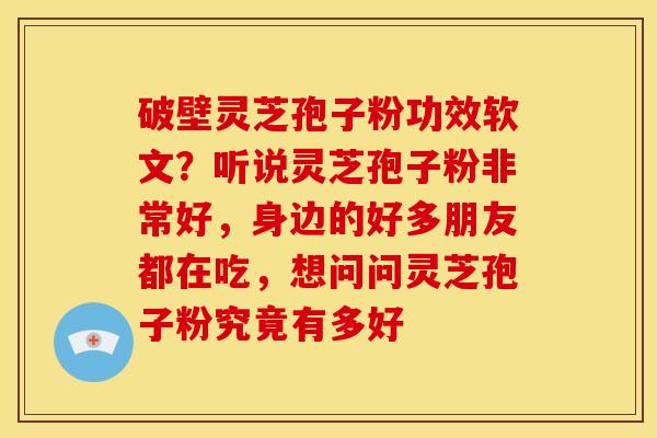 破壁灵芝孢子粉功效软文?听说灵芝孢子粉非常好,身边的好多朋友都在吃,想问问灵芝孢子粉究竟有多好 破壁灵芝孢子粉功效软文?听说灵芝孢子粉非常好,身边的好多朋友都在吃,想问问灵芝孢子粉究竟有多好