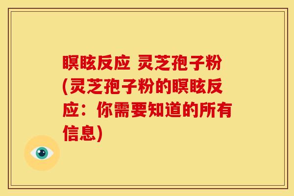 瞑眩反应 灵芝孢子粉(灵芝孢子粉的瞑眩反应:你需要知道的所有信息) 瞑眩反应 灵芝孢子粉(灵芝孢子粉的瞑眩反应:你需要知道的所有信息)