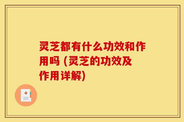灵芝都有什么功效和作用吗 (灵芝的功效及作用详解)