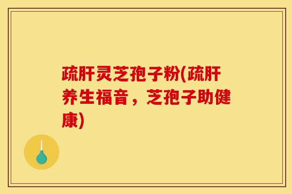 疏灵芝孢子粉(疏养生福音,芝孢子助健康) 疏灵芝孢子粉(疏养生福音,芝孢子助健康)