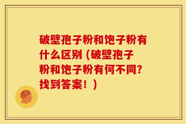 破壁孢子粉和饱子粉有什么区别 (破壁孢子粉和饱子粉有何不同?找到答案!) 破壁孢子粉和饱子粉有什么区别 (破壁孢子粉和饱子粉有何不同?找到答案!)