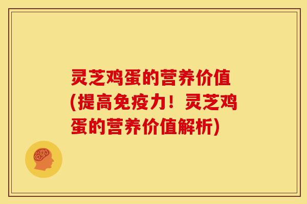 灵芝鸡蛋的营养价值 (提高免疫力!灵芝鸡蛋的营养价值解析) 灵芝鸡蛋的营养价值 (提高免疫力!灵芝鸡蛋的营养价值解析)
