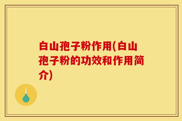 白山孢子粉作用(白山孢子粉的功效和作用简介) 白山孢子粉作用(白山孢子粉的功效和作用简介)