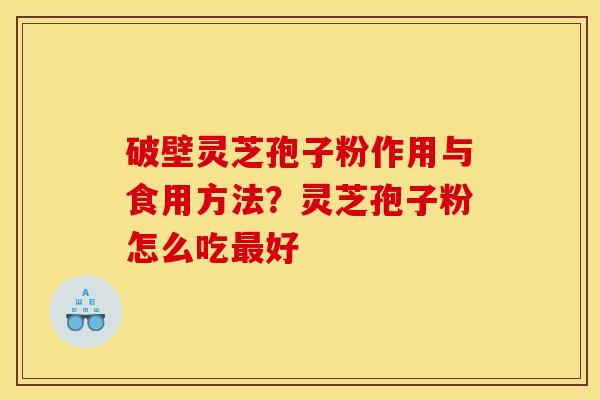 破壁灵芝孢子粉作用与食用方法?灵芝孢子粉怎么吃好 破壁灵芝孢子粉作用与食用方法?灵芝孢子粉怎么吃好