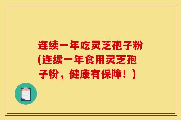 连续一年吃灵芝孢子粉(连续一年食用灵芝孢子粉,健康有保障!) 连续一年吃灵芝孢子粉(连续一年食用灵芝孢子粉,健康有保障!)