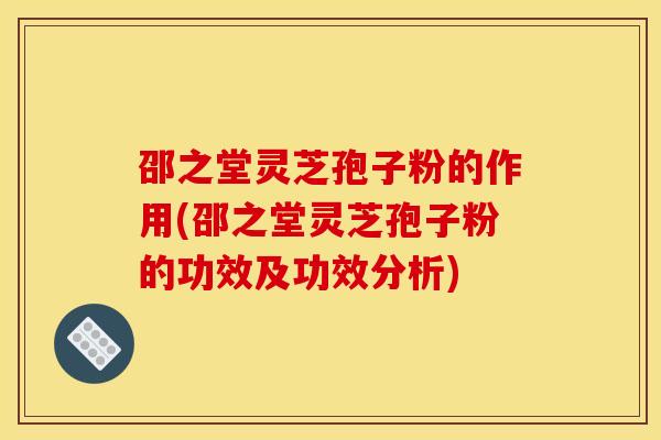 邵之堂灵芝孢子粉的作用(邵之堂灵芝孢子粉的功效及功效分析) 邵之堂灵芝孢子粉的作用(邵之堂灵芝孢子粉的功效及功效分析)