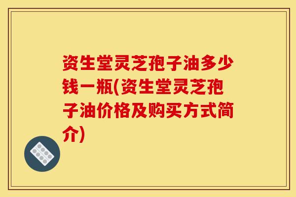 资生堂灵芝孢子油多少钱一瓶(资生堂灵芝孢子油价格及购买方式简介) 资生堂灵芝孢子油多少钱一瓶(资生堂灵芝孢子油价格及购买方式简介)