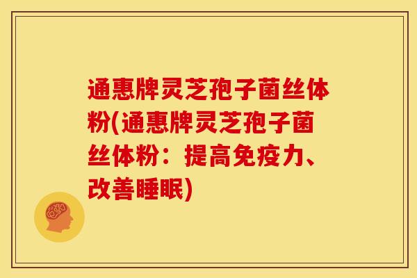 通惠牌灵芝孢子菌丝体粉(通惠牌灵芝孢子菌丝体粉:提高免疫力、改善) 通惠牌灵芝孢子菌丝体粉(通惠牌灵芝孢子菌丝体粉:提高免疫力、改善)