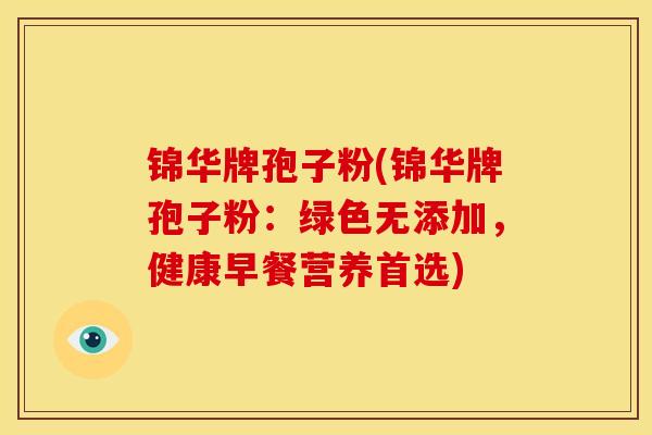 锦华牌孢子粉(锦华牌孢子粉:绿色无添加,健康早餐营养首选) 锦华牌孢子粉(锦华牌孢子粉:绿色无添加,健康早餐营养首选)