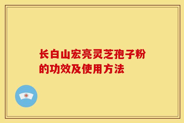 长白山宏亮灵芝孢子粉的功效及使用方法 长白山宏亮灵芝孢子粉的功效及使用方法