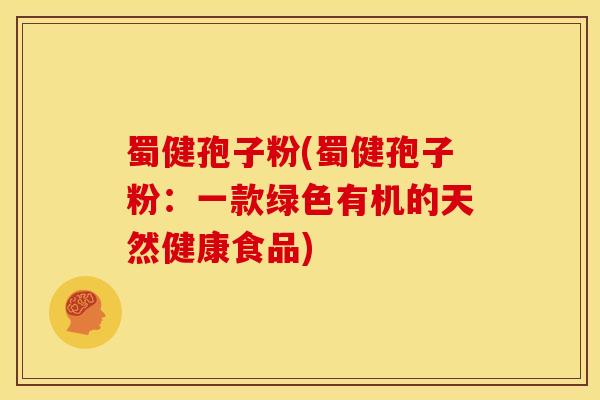 蜀健孢子粉(蜀健孢子粉:一款绿色有机的天然健康食品) 蜀健孢子粉(蜀健孢子粉:一款绿色有机的天然健康食品)
