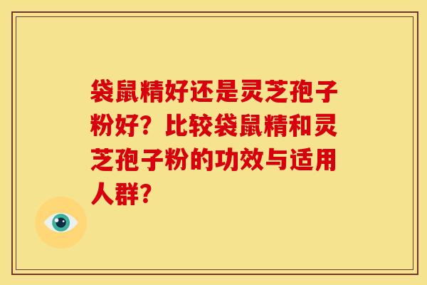 袋鼠精好还是灵芝孢子粉好?比较袋鼠精和灵芝孢子粉的功效与适用人群? 袋鼠精好还是灵芝孢子粉好?比较袋鼠精和灵芝孢子粉的功效与适用人群?