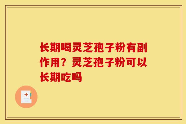 长期喝灵芝孢子粉有副作用?灵芝孢子粉可以长期吃吗 长期喝灵芝孢子粉有副作用?灵芝孢子粉可以长期吃吗