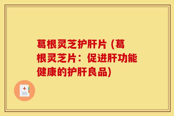 葛根灵芝片 (葛根灵芝片：促进功能健康的良品)