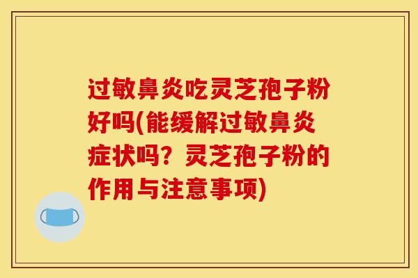 吃灵芝孢子粉好吗(能缓解症状吗?灵芝孢子粉的作用与注意事项) 吃灵芝孢子粉好吗(能缓解症状吗?灵芝孢子粉的作用与注意事项)