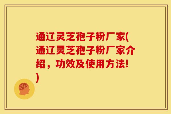 通辽灵芝孢子粉厂家(通辽灵芝孢子粉厂家介绍,功效及使用方法!) 通辽灵芝孢子粉厂家(通辽灵芝孢子粉厂家介绍,功效及使用方法!)