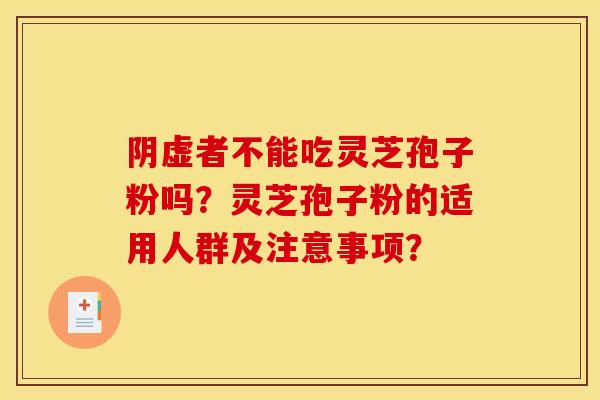 阴虚者不能吃灵芝孢子粉吗?灵芝孢子粉的适用人群及注意事项? 阴虚者不能吃灵芝孢子粉吗?灵芝孢子粉的适用人群及注意事项?