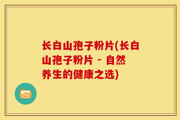 长白山孢子粉片(长白山孢子粉片 - 自然养生的健康之选) 长白山孢子粉片(长白山孢子粉片 - 自然养生的健康之选)