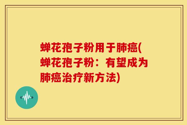 蝉花孢子粉用于(蝉花孢子粉:有望成为新方法) 蝉花孢子粉用于(蝉花孢子粉:有望成为新方法)