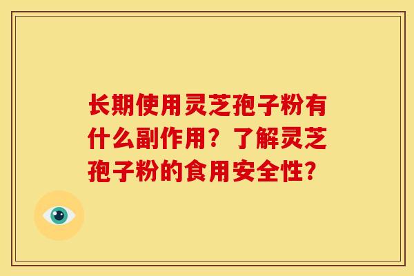 长期使用灵芝孢子粉有什么副作用?了解灵芝孢子粉的食用安全性? 长期使用灵芝孢子粉有什么副作用?了解灵芝孢子粉的食用安全性?