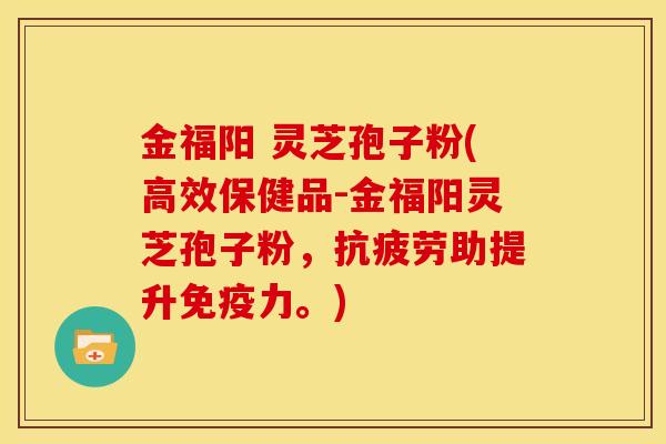 金福阳 灵芝孢子粉(高效保健品-金福阳灵芝孢子粉,助提升免疫力。) 金福阳 灵芝孢子粉(高效保健品-金福阳灵芝孢子粉,助提升免疫力。)