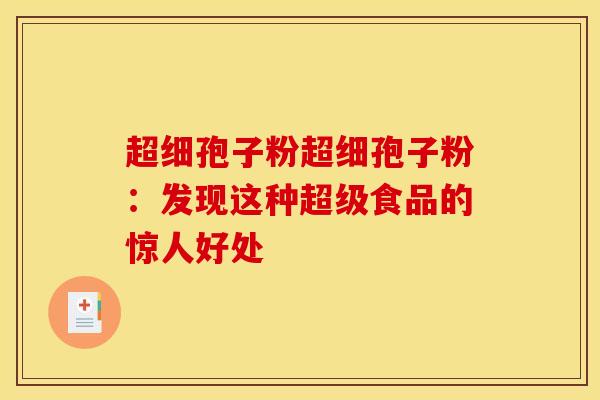 超细孢子粉超细孢子粉:发现这种超级食品的惊人好处 超细孢子粉超细孢子粉:发现这种超级食品的惊人好处