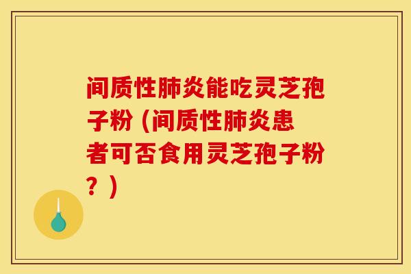 间质性炎能吃灵芝孢子粉 (间质性炎患者可否食用灵芝孢子粉?) 间质性炎能吃灵芝孢子粉 (间质性炎患者可否食用灵芝孢子粉?)