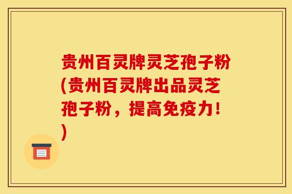 贵州百灵牌灵芝孢子粉(贵州百灵牌出品灵芝孢子粉,提高免疫力!) 贵州百灵牌灵芝孢子粉(贵州百灵牌出品灵芝孢子粉,提高免疫力!)