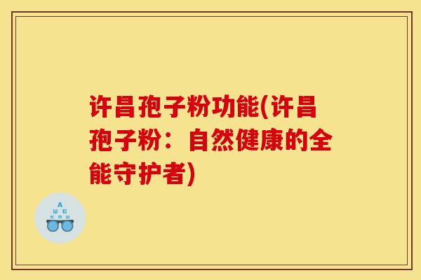 许昌孢子粉功能(许昌孢子粉:自然健康的全能守护者) 许昌孢子粉功能(许昌孢子粉:自然健康的全能守护者)