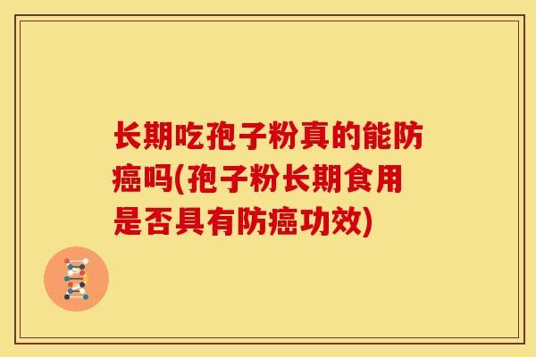 长期吃孢子粉真的能防吗(孢子粉长期食用是否具有防功效) 长期吃孢子粉真的能防吗(孢子粉长期食用是否具有防功效)