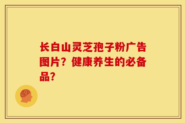 长白山灵芝孢子粉广告图片?健康养生的必备品? 长白山灵芝孢子粉广告图片?健康养生的必备品?