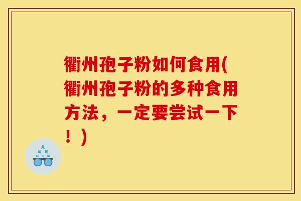 衢州孢子粉如何食用(衢州孢子粉的多种食用方法,一定要尝试一下!) 衢州孢子粉如何食用(衢州孢子粉的多种食用方法,一定要尝试一下!)