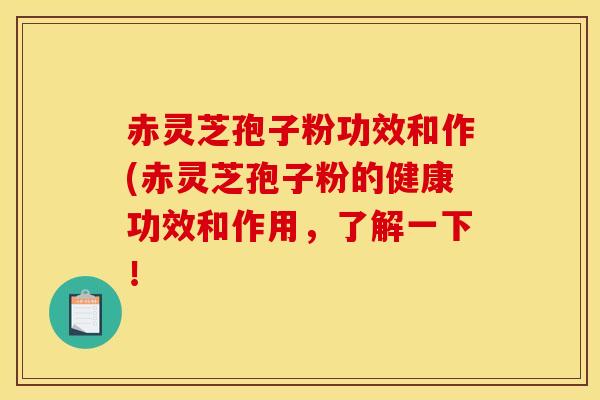赤灵芝孢子粉功效和作(赤灵芝孢子粉的健康功效和作用,了解一下! 赤灵芝孢子粉功效和作(赤灵芝孢子粉的健康功效和作用,了解一下!