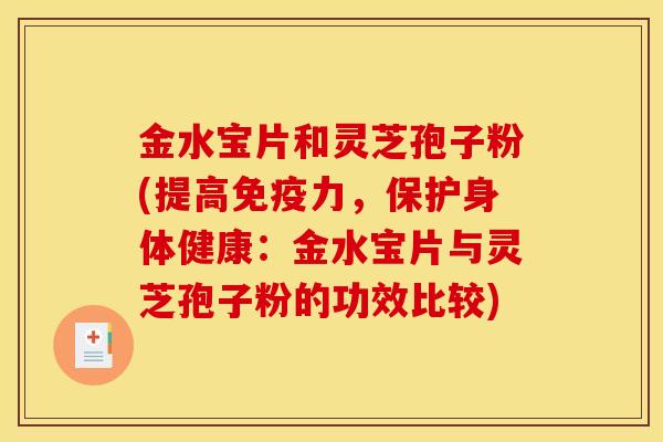 金水宝片和灵芝孢子粉(提高免疫力,保护身体健康:金水宝片与灵芝孢子粉的功效比较) 金水宝片和灵芝孢子粉(提高免疫力,保护身体健康:金水宝片与灵芝孢子粉的功效比较)