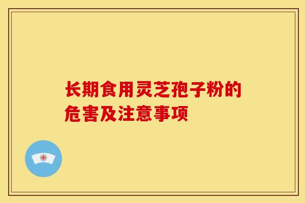 长期食用灵芝孢子粉的危害及注意事项 长期食用灵芝孢子粉的危害及注意事项