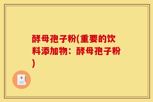 酵母孢子粉(重要的饮料添加物:酵母孢子粉) 酵母孢子粉(重要的饮料添加物:酵母孢子粉)