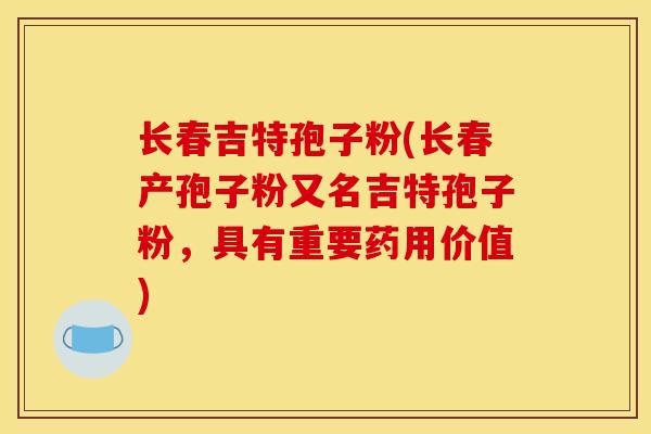 长春吉特孢子粉(长春产孢子粉又名吉特孢子粉,具有重要药用价值) 长春吉特孢子粉(长春产孢子粉又名吉特孢子粉,具有重要药用价值)