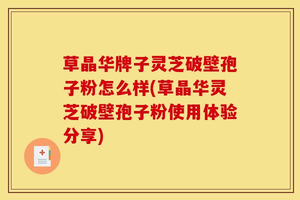 草晶华牌子灵芝破壁孢子粉怎么样(草晶华灵芝破壁孢子粉使用体验分享) 草晶华牌子灵芝破壁孢子粉怎么样(草晶华灵芝破壁孢子粉使用体验分享)