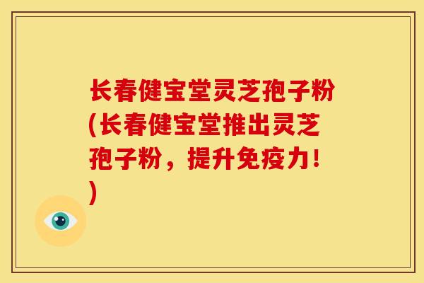 长春健宝堂灵芝孢子粉(长春健宝堂推出灵芝孢子粉,提升免疫力!) 长春健宝堂灵芝孢子粉(长春健宝堂推出灵芝孢子粉,提升免疫力!)
