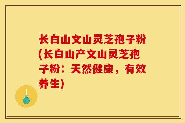 长白山文山灵芝孢子粉(长白山产文山灵芝孢子粉：天然健康，有效养生)