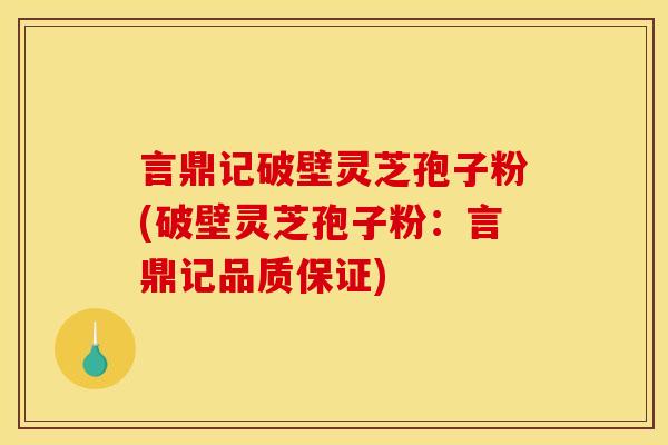 言鼎记破壁灵芝孢子粉(破壁灵芝孢子粉:言鼎记品质保证) 言鼎记破壁灵芝孢子粉(破壁灵芝孢子粉:言鼎记品质保证)