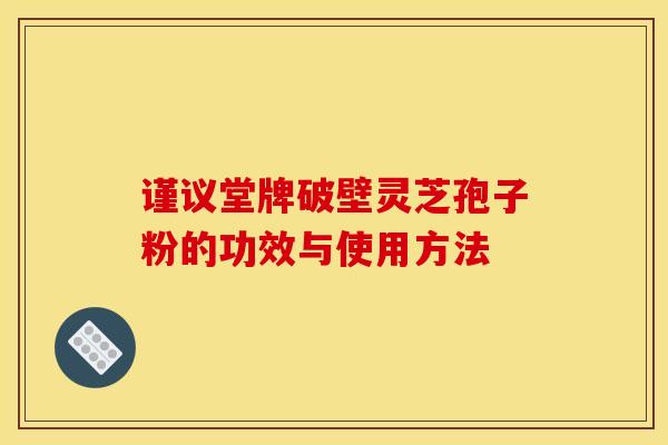 谨议堂牌破壁灵芝孢子粉的功效与使用方法 谨议堂牌破壁灵芝孢子粉的功效与使用方法