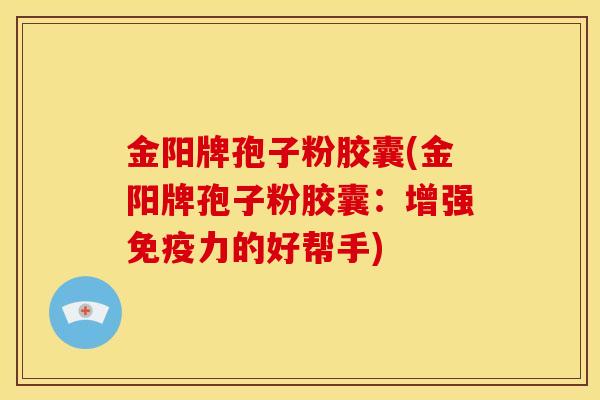 金阳牌孢子粉胶囊(金阳牌孢子粉胶囊:增强免疫力的好帮手) 金阳牌孢子粉胶囊(金阳牌孢子粉胶囊:增强免疫力的好帮手)