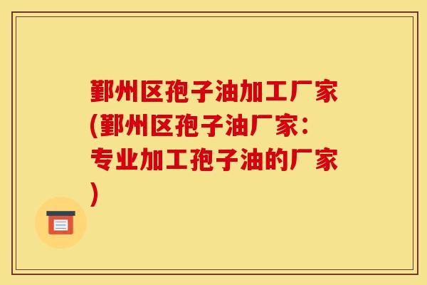 鄞州区孢子油加工厂家(鄞州区孢子油厂家:专业加工孢子油的厂家) 鄞州区孢子油加工厂家(鄞州区孢子油厂家:专业加工孢子油的厂家)