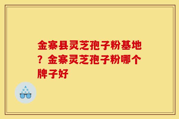 金寨县灵芝孢子粉基地?金寨灵芝孢子粉哪个牌子好 金寨县灵芝孢子粉基地?金寨灵芝孢子粉哪个牌子好
