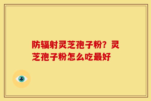 防灵芝孢子粉?灵芝孢子粉怎么吃好 防灵芝孢子粉?灵芝孢子粉怎么吃好